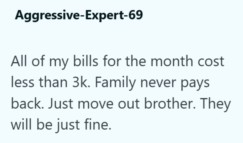 Aggressive-Expert-69 All of my bills for the month cost less than 3k. Family never pays back. Just move out brother. They will be just fine.