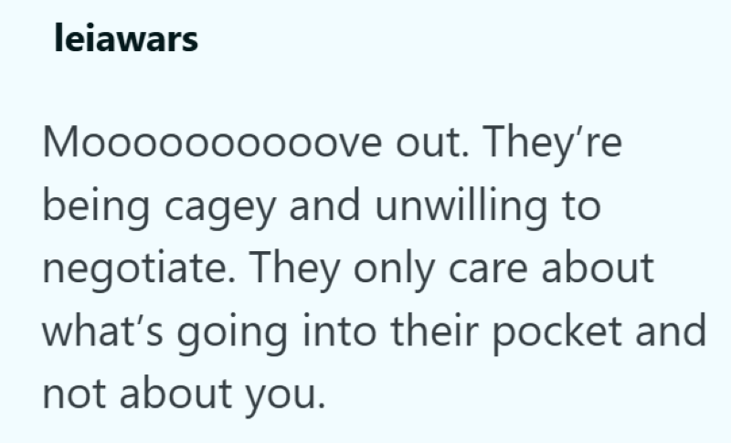 leiawars Moooooooooove out. They're being cagey and unwilling to negotiate. They only care about what's going into their pocket and not about you.