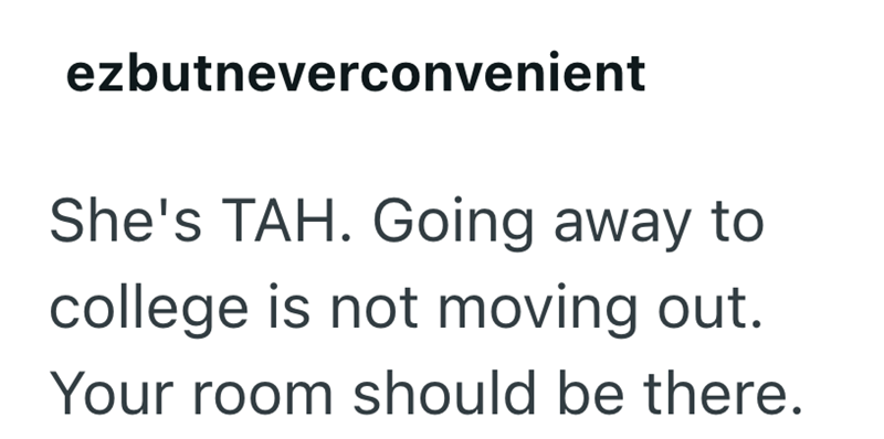 ezbutneverconvenient She's TAH. Going away to college is not moving out. Your room should be there.