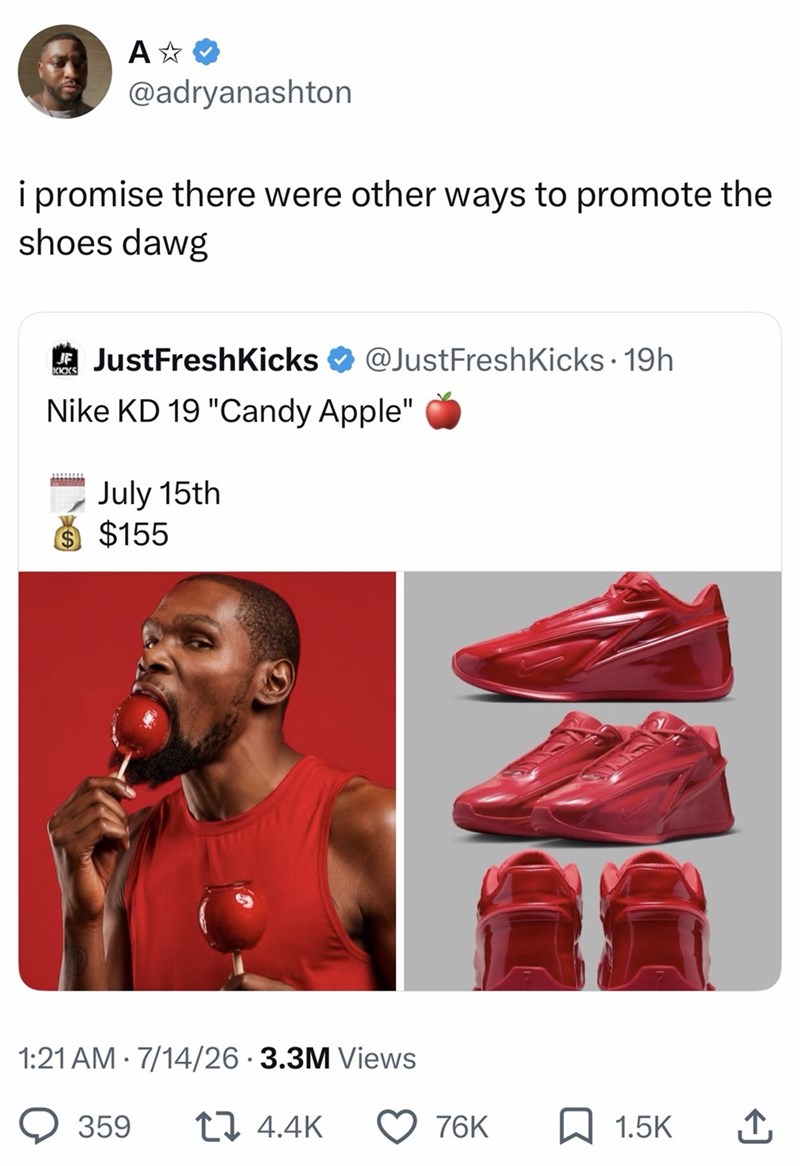 A✩ @adryanashton i promise there were other ways to promote the shoes dawg @JustFreshKicks. 19h KICKS JustFreshKicks Nike KD 19 "Candy Apple" July 15th $ $155 1:21 AM 7/14/26 3.3M Views • 359 14.4K 76K 1.5K