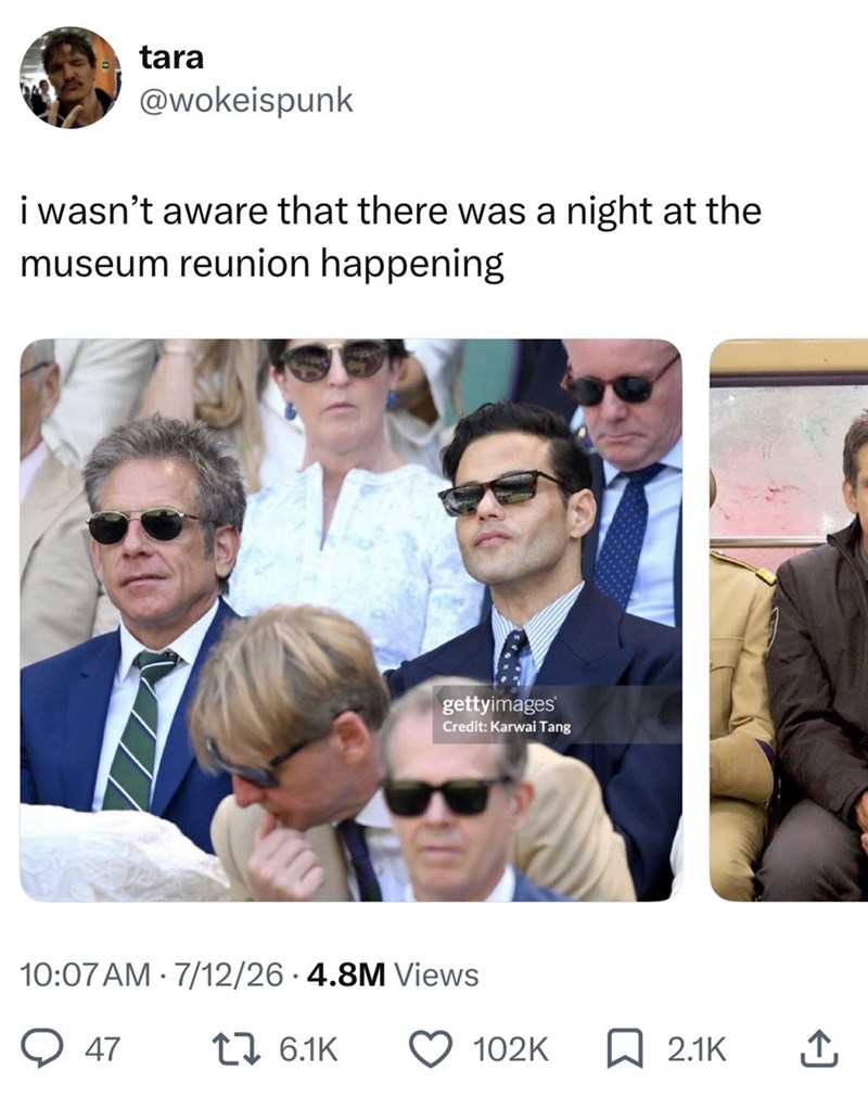 tara @wokeispunk i wasn't aware that there was a night at the museum reunion happening gettyimages Credit: Karwai Tang 10:07 AM 7/12/26.4.8M Views • 47 1 6.1K 102K 2.1K