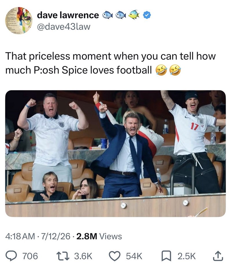 dave lawrence @dave43law That priceless moment when you can tell how much P:osh Spice loves football 4:18 AM 7/12/26 2.8M Views 706 17 3.6K 17 54K ☐ 2.5K ↑