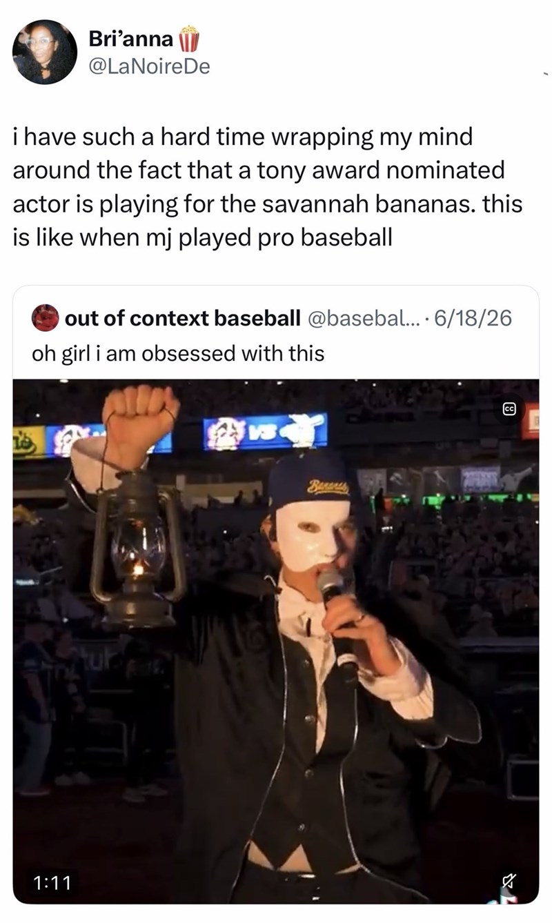 1:11 Bri'anna @LaNoireDe i have such a hard time wrapping my mind. around the fact that a tony award nominated actor is playing for the savannah bananas. this is like when mj played pro baseball out of context baseball @basebal.... 6/18/26 oh girl i am obsessed with this Berens [CC] 8