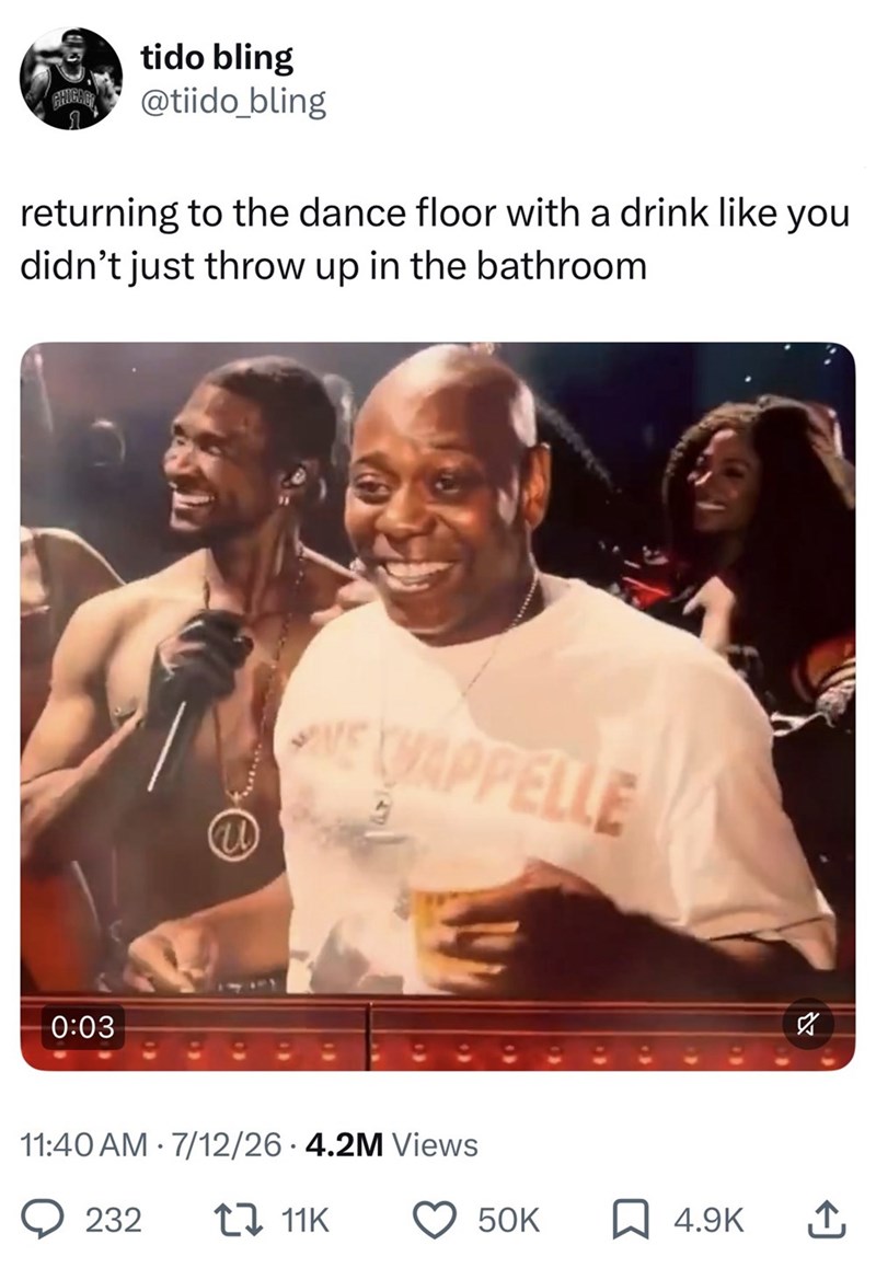tido bling @tiido_bling returning to the dance floor with a drink like you didn't just throw up in the bathroom 0:03 W E HAPPELLE 11:40 AM - 7/12/26 4.2M Views 232 11K ☑ 50K 4.9K ↑