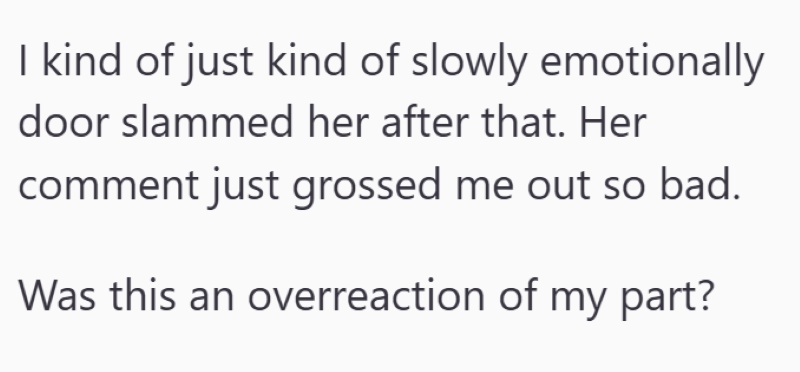 I kind of just kind of slowly emotionally door slammed her after that. Her comment just grossed me out so bad. Was this an overreaction of my part?
