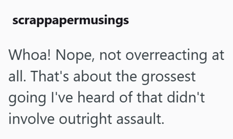 scrappapermusings Whoa! Nope, not overreacting at all. That's about the grossest going I've heard of that didn't involve outright assault.