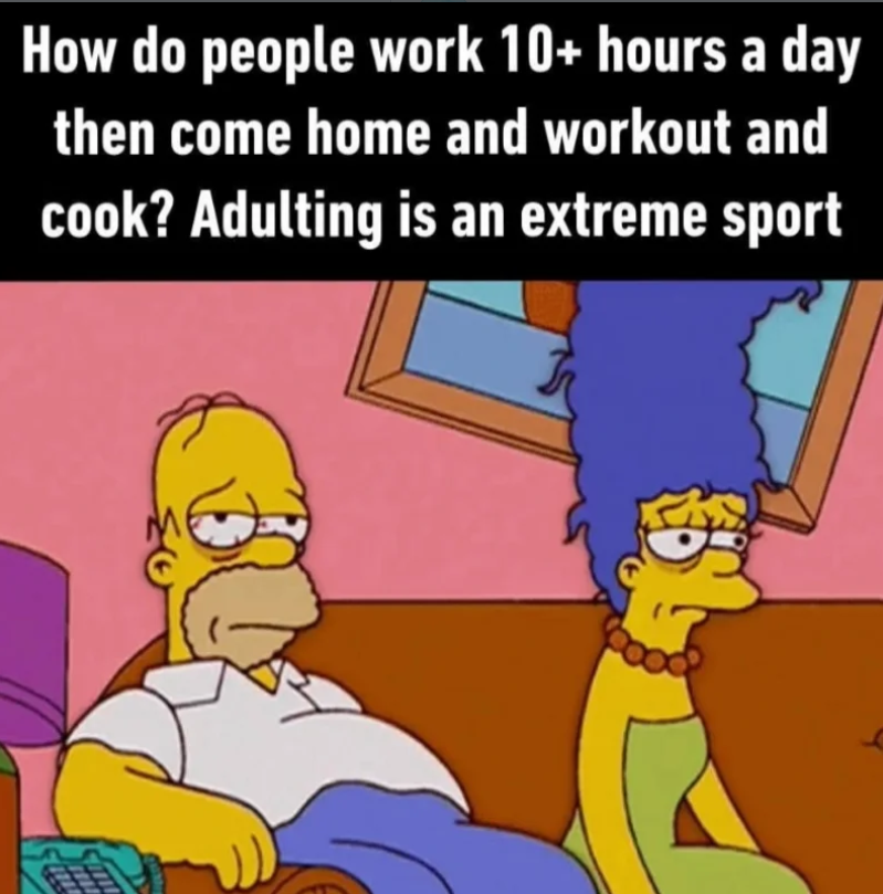 How do people work 10+ hours a day then come home and workout and cook? Adulting is an extreme sport
