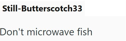 Still-Butterscotch33 Don't microwave fish