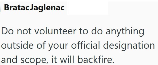 BratacJaglenac Do not volunteer to do anything outside of your official designation and scope, it will backfire.