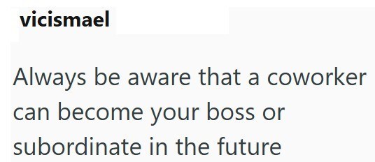 vicismael Always be aware that a coworker can become your boss or subordinate in the future