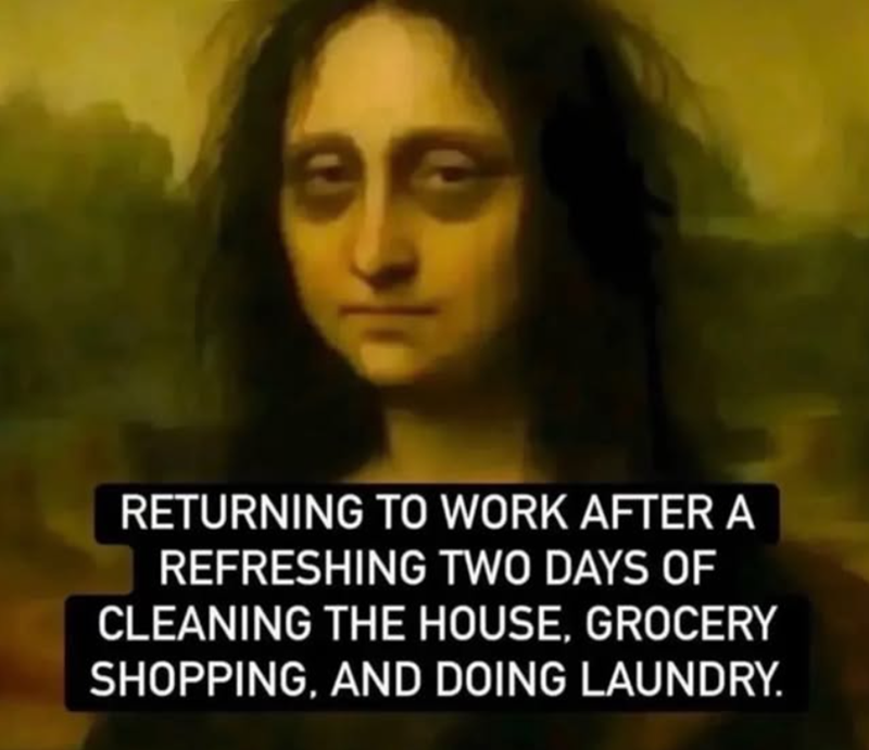 RETURNING TO WORK AFTER A REFRESHING TWO DAYS OF CLEANING THE HOUSE, GROCERY SHOPPING, AND DOING LAUNDRY.