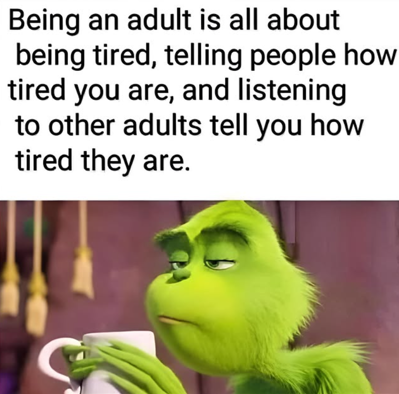 Being an adult is all about being tired, telling people how tired you are, and listening to other adults tell you how tired they are.
