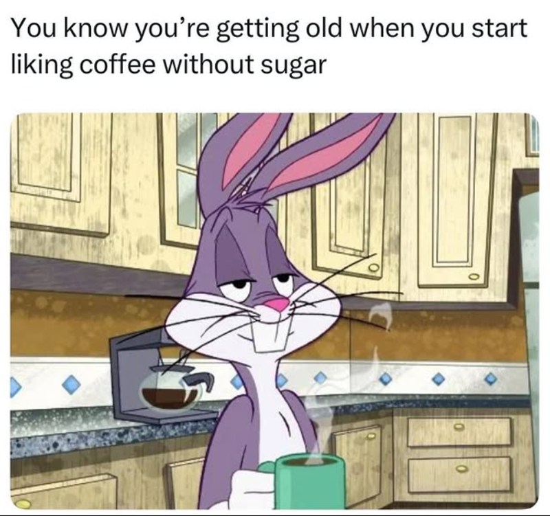 You know you're getting old when you start liking coffee without sugar