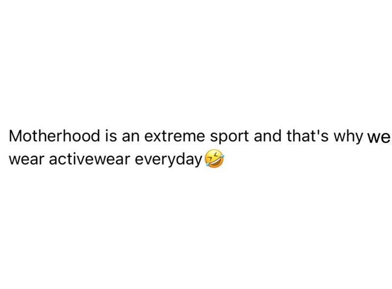 Motherhood is an extreme sport and that's why we wear activewear everyday