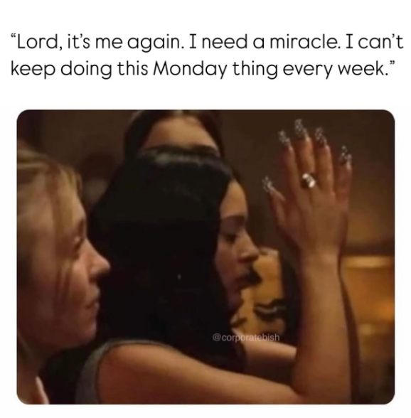 "Lord, it's me again. I need a miracle. I can't keep doing this Monday thing every week." @corporatebish