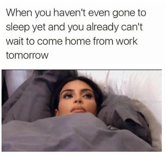 When you haven't even gone to sleep yet and you already can't wait to come home from work tomorrow