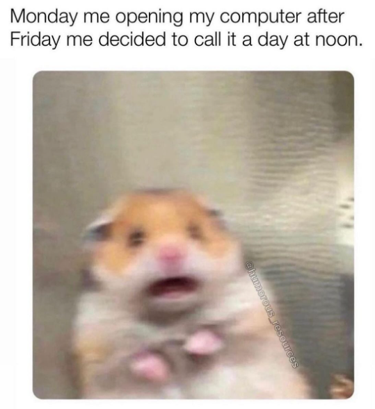 Monday me opening my computer after Friday me decided to call it a day at noon. @humorous resources