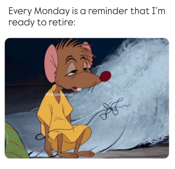 Every Monday is a reminder that I'm ready to retire: @corporatebish