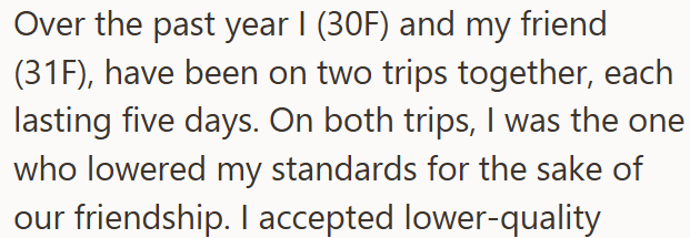 Over the past year I (30F) and my friend (31F), have been on two trips together, each lasting five days. On both trips, I was the one who lowered my standards for the sake of our friendship. I accepted lower-quality