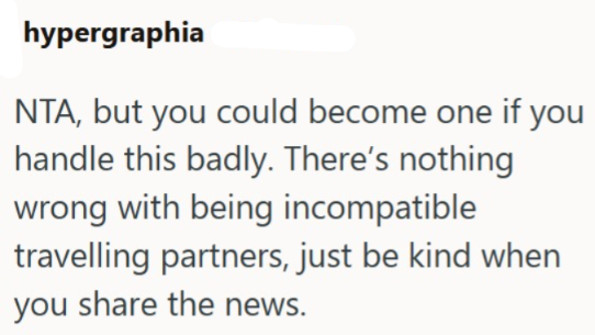 hypergraphia NTA, but you could become one if you handle this badly. There's nothing wrong with being incompatible travelling partners, just be kind when you share the news.