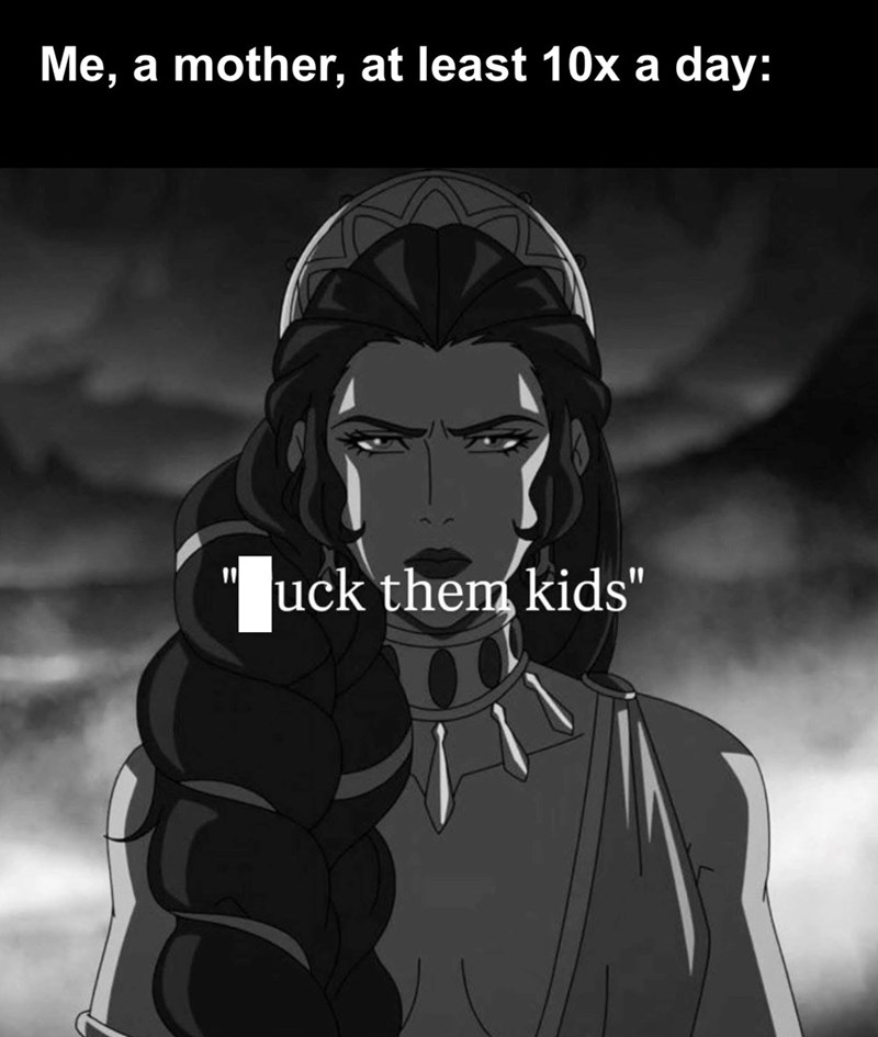Me, a mother, at least 10x a day: "Luck them kids"
