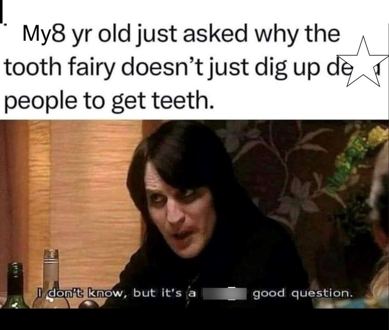 My8 yr old just asked why the tooth fairy doesn't just dig up de people to get teeth. I don't know, but it's a good question.