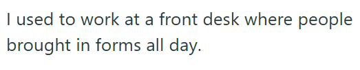 I used to work at a front desk where people brought in forms all day.