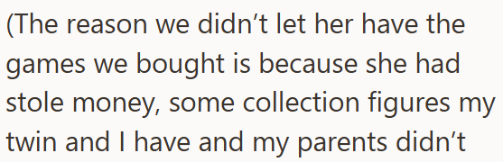 (The reason we didn't let her have the games we bought is because she had stole money, some collection figures my twin and I have and my parents didn't