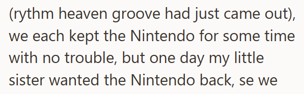 (rythm heaven groove had just came out), we each kept the Nintendo for some time with no trouble, but one day my little sister wanted the Nintendo back, se we