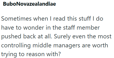 BuboNovazealandiae Sometimes when I read this stuff I do have to wonder in the staff member pushed back at all. Surely even the most controlling middle managers are worth trying to reason with?