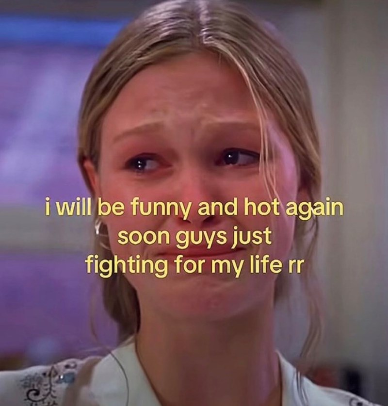 i will be funny and hot again soon guys just fighting for my life rr