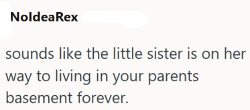 Noldea Rex sounds like the little sister is on her way to living in your parents basement forever.