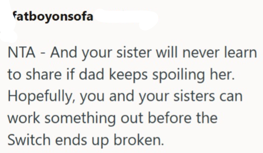 fatboyonsofa NTA - And your sister will never learn to share if dad keeps spoiling her. Hopefully, you and your sisters can work something out before the Switch ends up broken.
