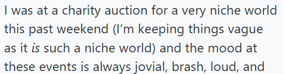 I was at a charity auction for a very niche world this past weekend (I'm keeping things vague as it is such a niche world) and the mood at these events is always jovial, brash, loud, and