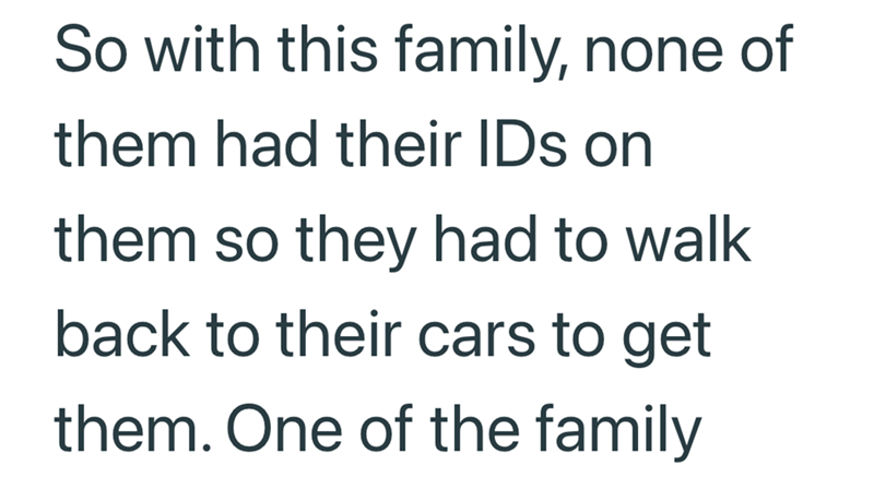 So with this family, none of them had their IDs on them so they had to walk back to their cars to get them. One of the family