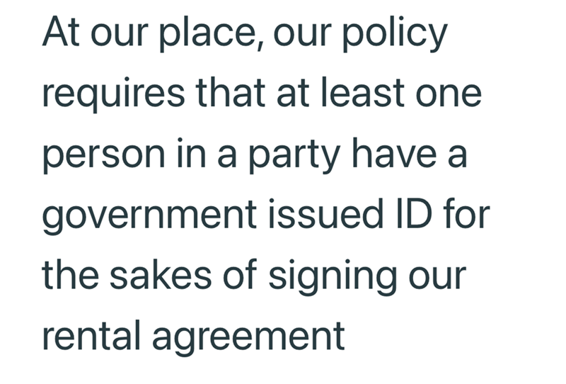 At our place, our policy requires that at least one person in a party have a government issued ID for the sakes of signing our rental agreement