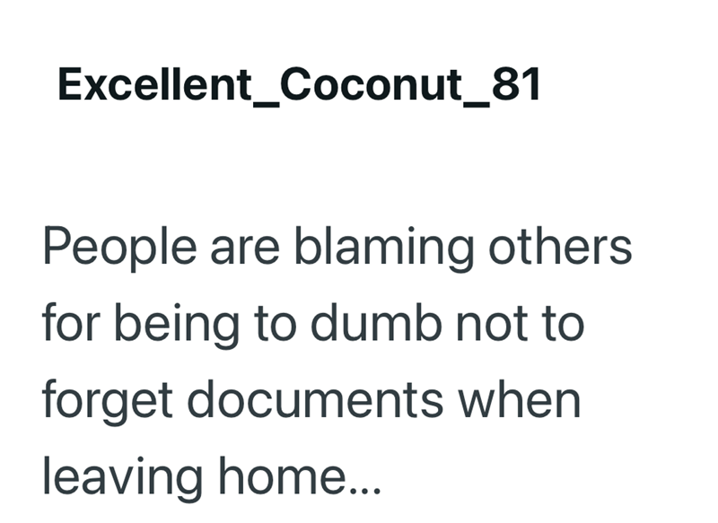 Excellent_Coconut_81 People are blaming others for being to dumb not to forget documents when leaving home...