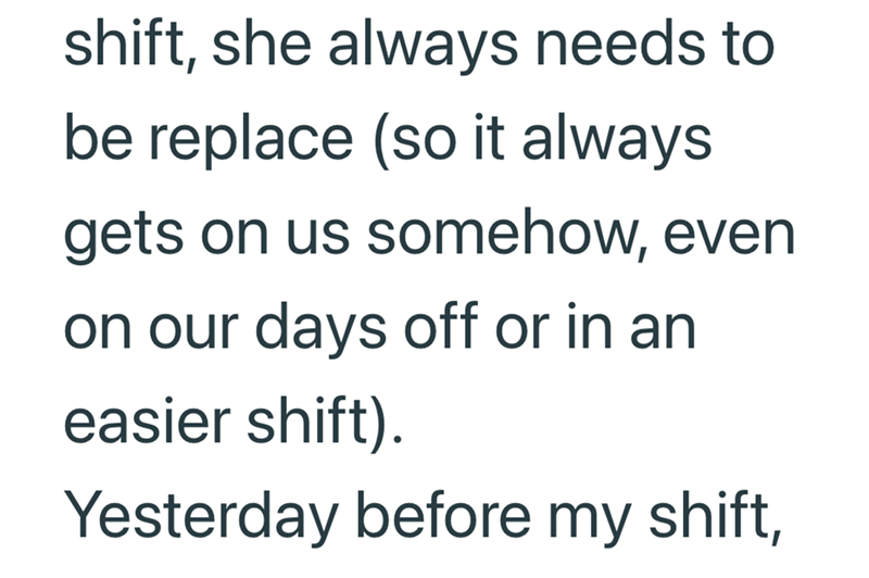 shift, she always needs to be replace (so it always gets on us somehow, even on our days off or in an easier shift). Yesterday before my shift,