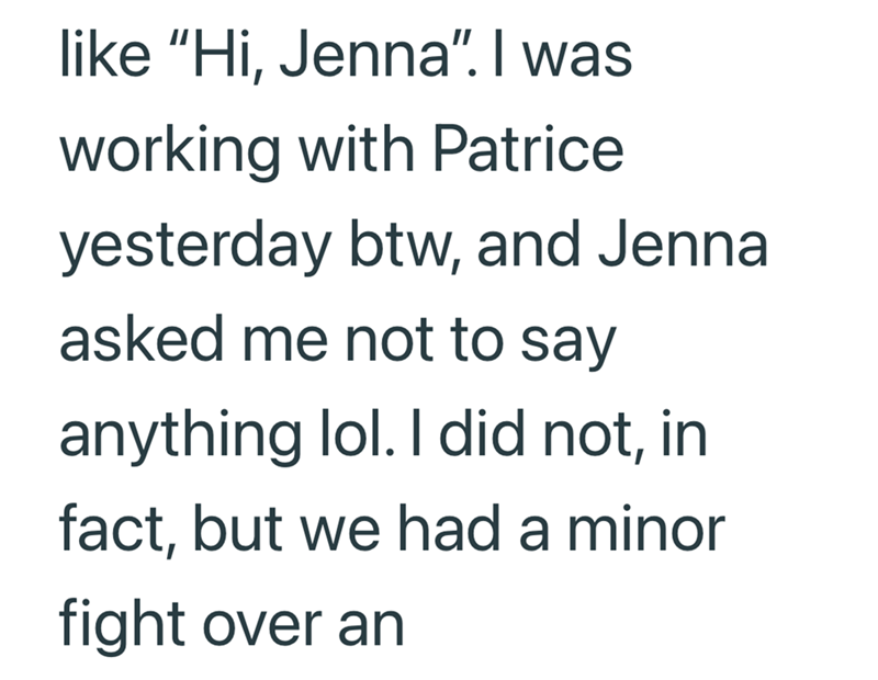 like "Hi, Jenna". I was working with Patrice yesterday btw, and Jennal asked me not to say anything lol. I did not, in fact, but we had a minor fight over an
