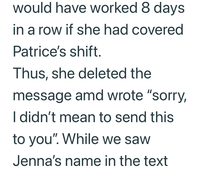 would have worked 8 days in a row if she had covered Patrice's shift. Thus, she deleted the message amd wrote "sorry, I didn't mean to send this to you". While we saw Jenna's name in the text