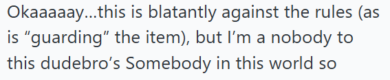Okaaaaay...this is blatantly against the rules (as is "guarding" the item), but I'm a nobody to this dudebro's Somebody in this world so