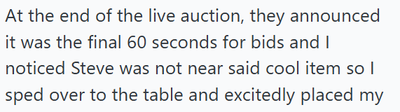 At the end of the live auction, they announced it was the final 60 seconds for bids and I noticed Steve was not near said cool item so I sped over to the table and excitedly placed my