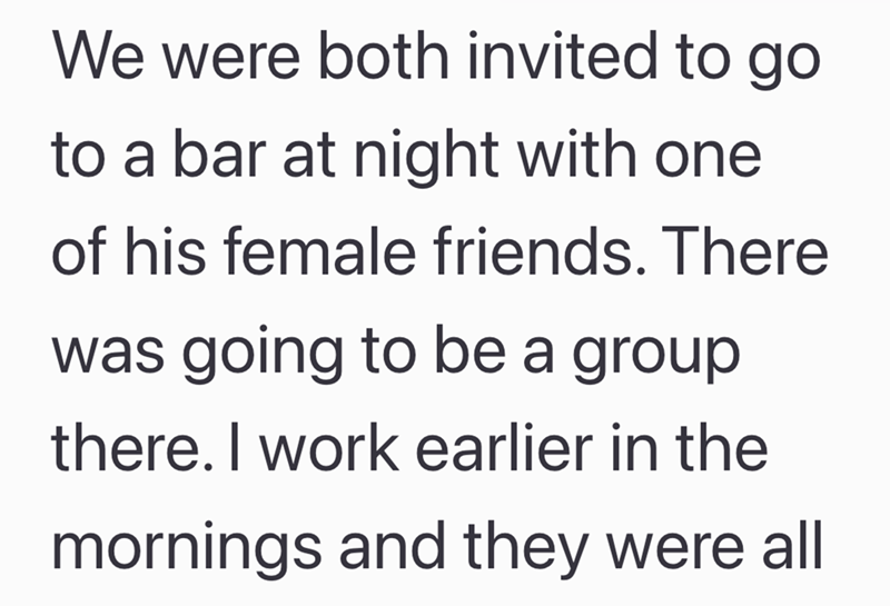We were both invited to go to a bar at night with one of his female friends. There was going to be a group there. I work earlier in the mornings and they were all