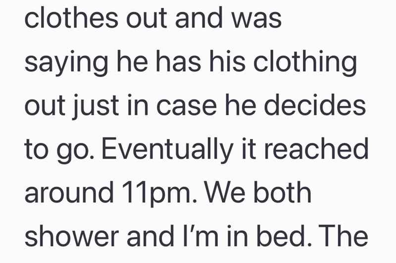 clothes out and was saying he has his clothing out just in case he decides to go. Eventually it reached. around 11pm. We both shower and I'm in bed. The