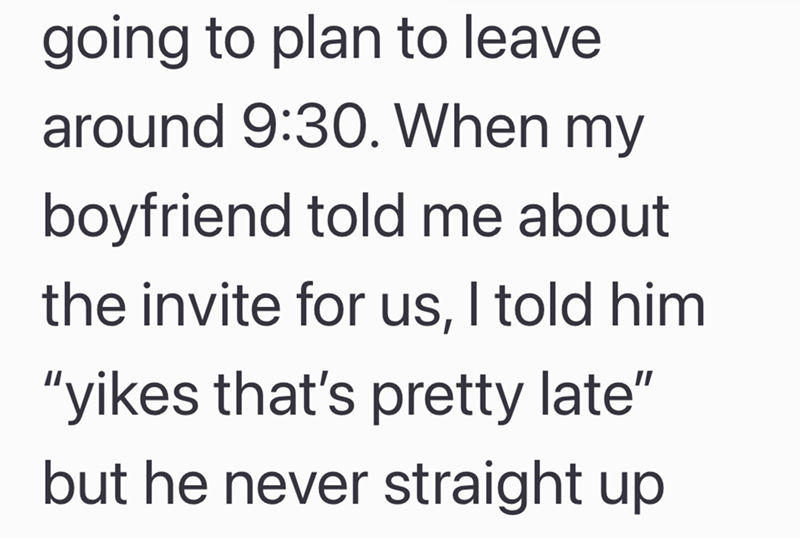 going to plan to leave around 9:30. When my boyfriend told me about the invite for us, I told him "yikes that's pretty late" but he never straight up