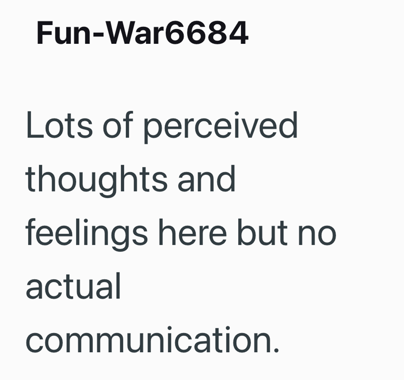 Fun-War6684 Lots of perceived thoughts and feelings here but no actual communication.