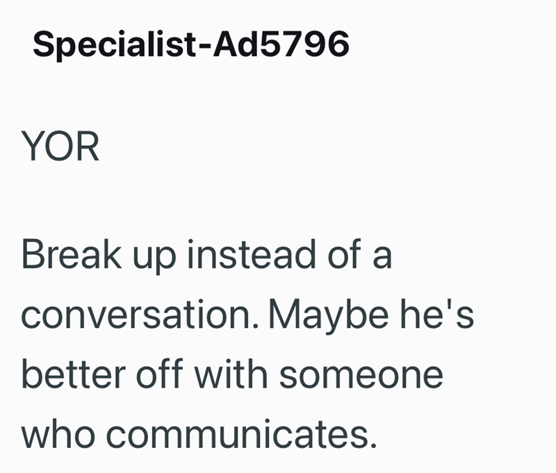 Specialist-Ad5796 YOR Break up instead of a conversation. Maybe he's better off with someone who communicates.