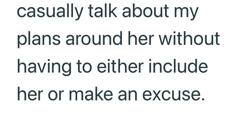 casually talk about my plans around her without having to either include her or make an excuse.