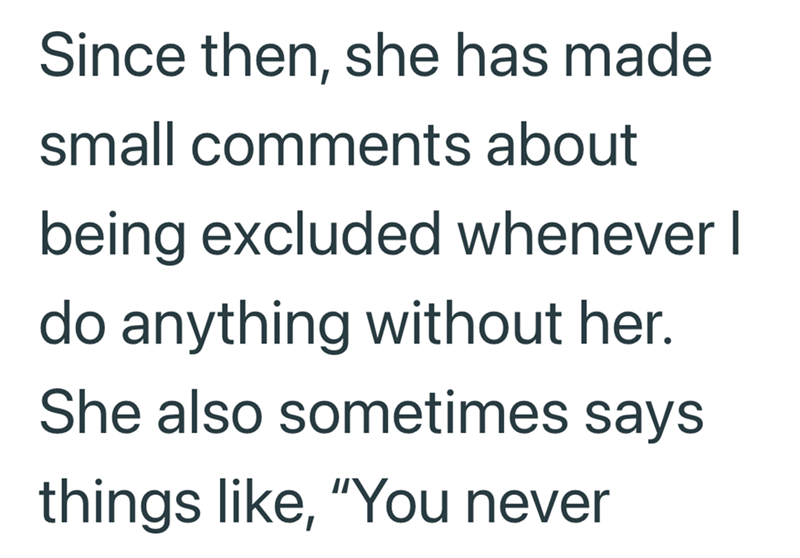 Since then, she has made small comments about being excluded whenever I do anything without her. She also sometimes says things like, "You never