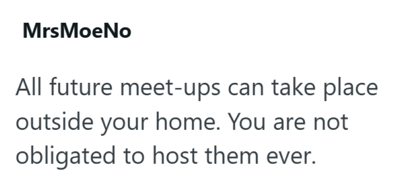 MrsMoeNo All future meet-ups can take place outside your home. You are not obligated to host them ever.
